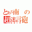 とある南の超迷言砲（夜迷い事）