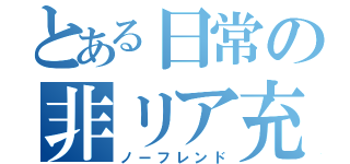 とある日常の非リア充（ノーフレンド）