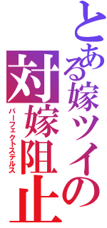 とある嫁ツイの対嫁阻止（パーフェクトステルス）