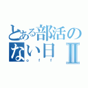 とある部活のない日Ⅱ（ｏｆｆ）