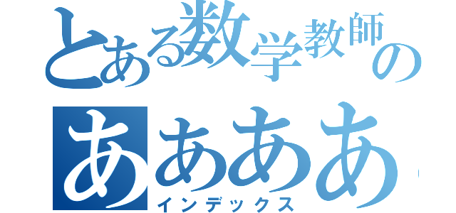 とある数学教師松尾拓幸のあああああ（インデックス）