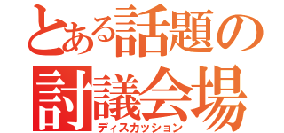 とある話題の討議会場（ディスカッション）