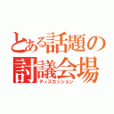 とある話題の討議会場（ディスカッション）