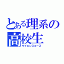 とある理系の高校生（サイエンスコース）