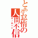 とある怠惰の人間不信（内ノ浦です）