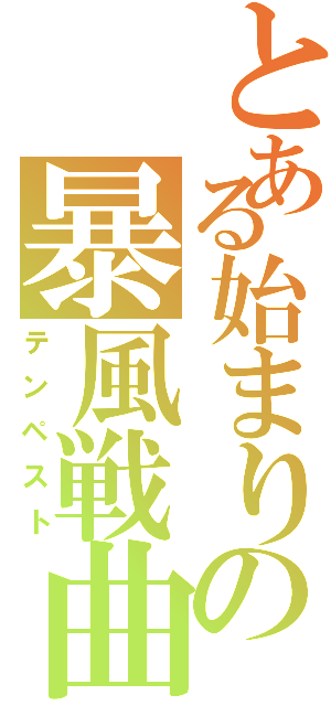 とある始まりの暴風戦曲（テンペスト）