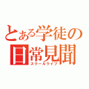 とある学徒の日常見聞録（スクールライフ）