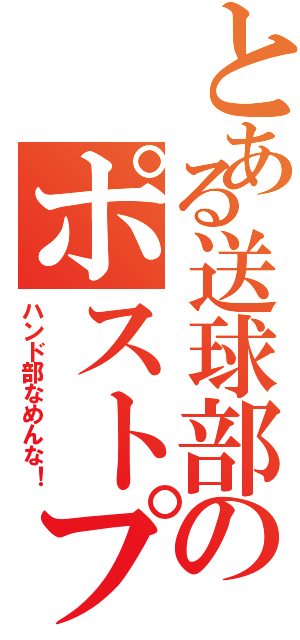 とある送球部のポストプレイヤー（ハンド部なめんな！）