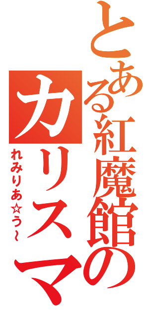 とある紅魔館のカリスマ（れみりあ☆う～）