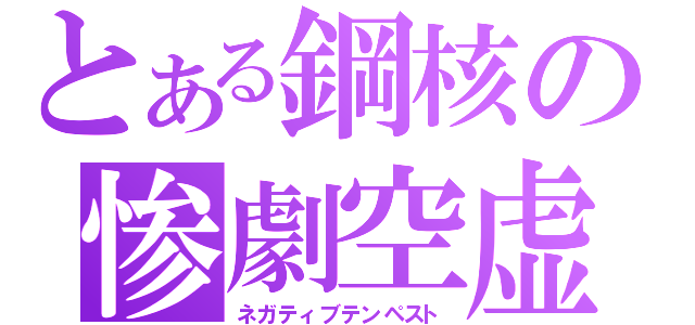 とある鋼核の惨劇空虚（ネガティブテンペスト）