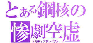 とある鋼核の惨劇空虚（ネガティブテンペスト）