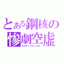 とある鋼核の惨劇空虚（ネガティブテンペスト）