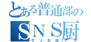 とある普通部のＳＮＳ厨（クソ太田）