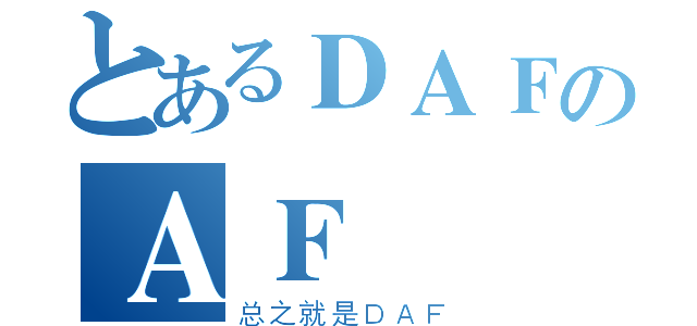 とあるＤＡＦのＡＦ（总之就是ＤＡＦ）