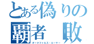 とある偽りの覇者【敗者】（ダークファルス・ルーサー）