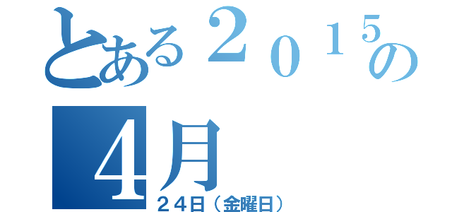 とある２０１５年の４月（２４日（金曜日））