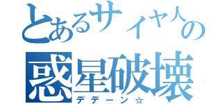 とあるサイヤ人の惑星破壊（デデーン☆）