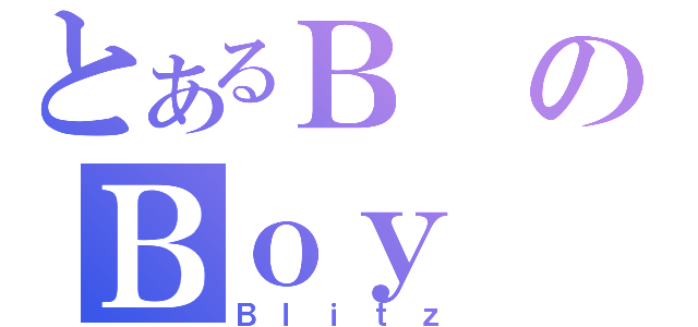 とあるＢのＢｏｙ（Ｂｌｉｔｚ）