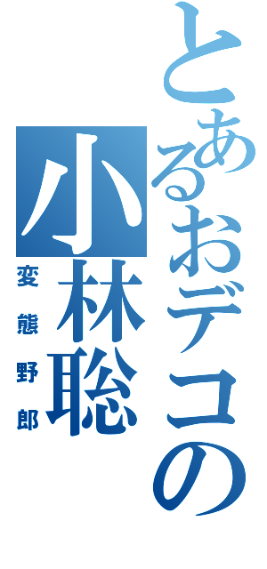 とあるおデコの小林聡（変態野郎）