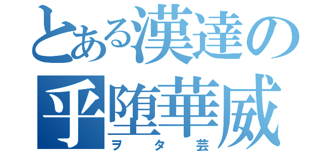 とある漢達の乎堕華威（ヲタ芸）