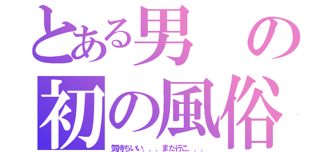 とある男の初の風俗（気持ちいい．．．また行こ．．．）