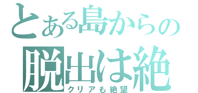 とある島からの脱出は絶望（クリアも絶望）