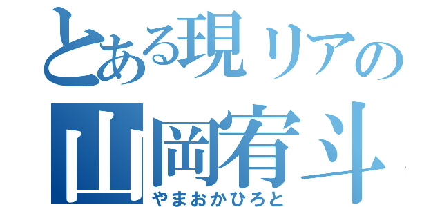 とある現リアの山岡宥斗（やまおかひろと）