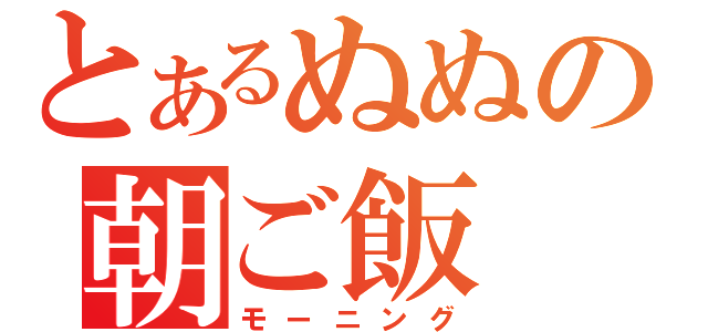 とあるぬぬの朝ご飯（モーニング）