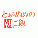 とあるぬぬの朝ご飯（モーニング）