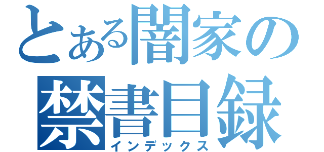 とある闇家の禁書目録（インデックス）