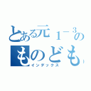 とある元１－３で今２－１のものども（インデックス）