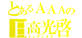 とあるＡＡＡの日高光啓（インデックス）