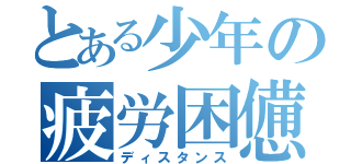 とある少年の疲労困憊（ディスタンス）