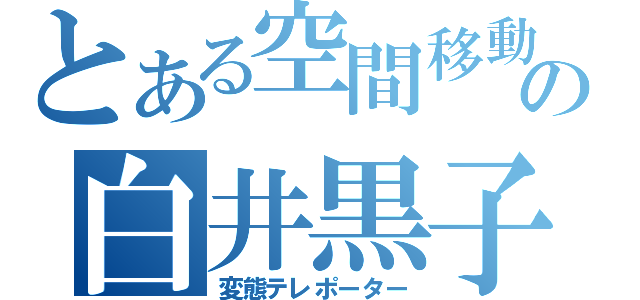 とある空間移動の白井黒子（変態テレポーター）