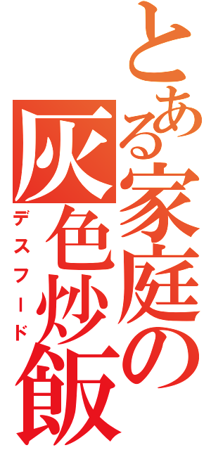 とある家庭の灰色炒飯（デスフード）