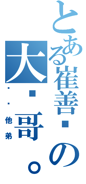 とある崔善铭の大帅哥。（组长他弟）