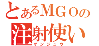 とあるＭＧＯの注射使い（ゲンジュウ）