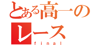 とある高一のレース（ｆｉｎａｌ）