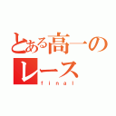 とある高一のレース（ｆｉｎａｌ）