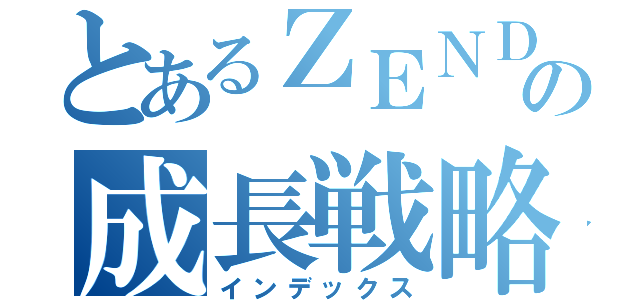 とあるＺＥＮＤＯの成長戦略（インデックス）