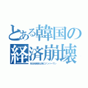 とある韓国の経済崩壊（反日成長率は常にナンバーワン）