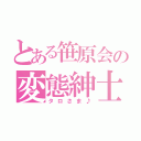 とある笹原会の変態紳士（タロさま♪）