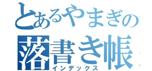 とあるやまぎの落書き帳（インデックス）