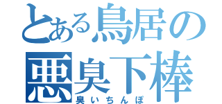 とある鳥居の悪臭下棒（臭いちんぽ）