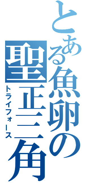 とある魚卵の聖正三角（トライフォース）