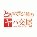 とあるポジ種のヤバ交尾（エイズになりてぇ！エイズになりてぇ！）