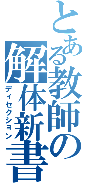 とある教師の解体新書（ディセクション）