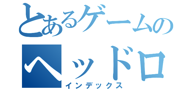 とあるゲームのヘッドロック（インデックス）