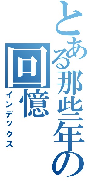 とある那些年の回憶（インデックス）