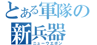 とある軍隊の新兵器（ニューウエポン）